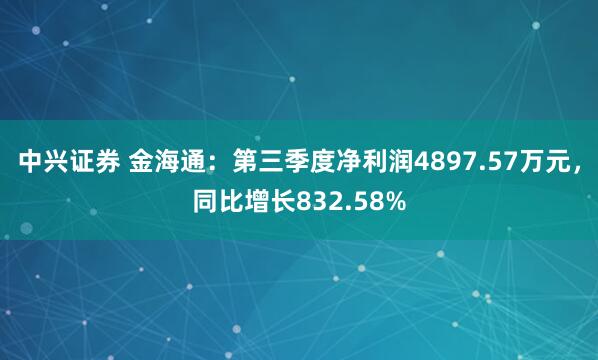 中兴证券 金海通：第三季度净利润4897.57万元，同比增长832.58%