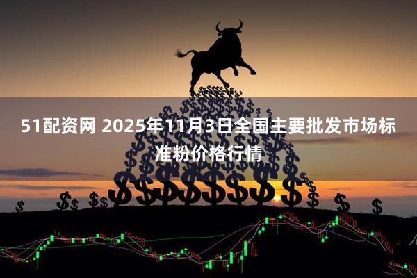 51配资网 2025年11月3日全国主要批发市场标准粉价格行情