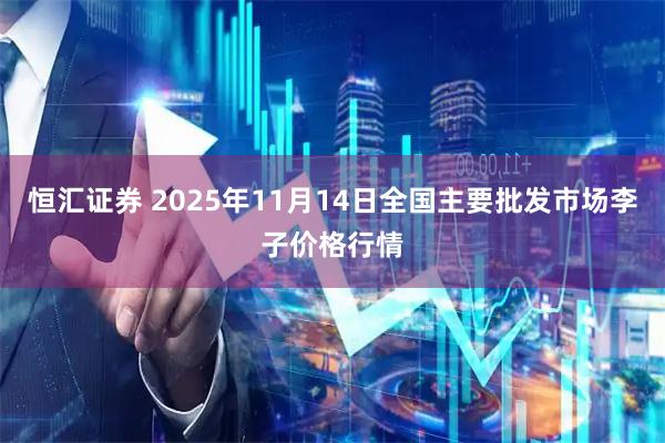 恒汇证券 2025年11月14日全国主要批发市场李子价格行情