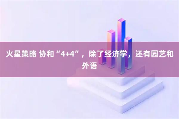 火星策略 协和“4+4”，除了经济学，还有园艺和外语